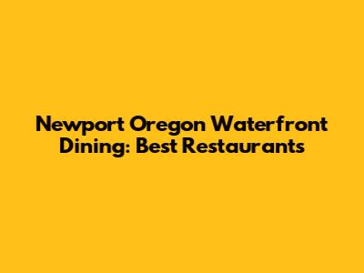 Newport Oregon Waterfront Dining: Best Restaurants