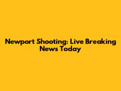 Newport Shooting: Live Breaking News Today
