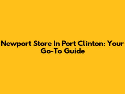 Newport Store In Port Clinton: Your Go-To Guide