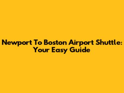 Newport To Boston Airport Shuttle: Your Easy Guide