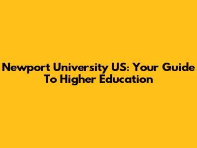Newport University US: Your Guide To Higher Education