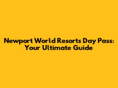 Newport World Resorts Day Pass: Your Ultimate Guide