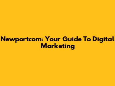 Newportcom: Your Guide To Digital Marketing