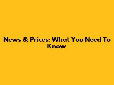 News & Prices: What You Need To Know