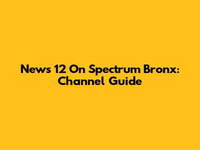 News 12 On Spectrum Bronx: Channel Guide