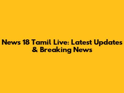 News 18 Tamil Live: Latest Updates & Breaking News