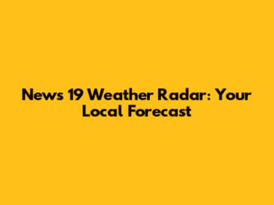 News 19 Weather Radar: Your Local Forecast
