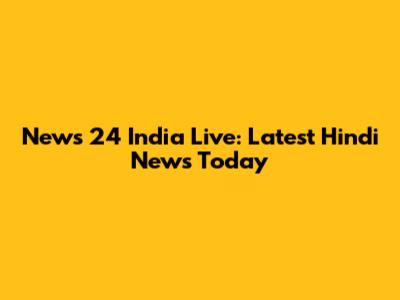 News 24 India Live: Latest Hindi News Today