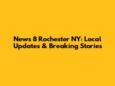 News 8 Rochester NY: Local Updates & Breaking Stories