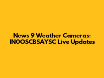 News 9 Weather Cameras: IN0OSCBSAYSC Live Updates