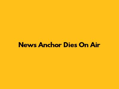 News Anchor Dies On Air