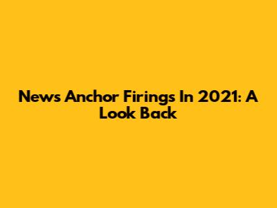 News Anchor Firings In 2021: A Look Back