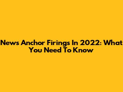 News Anchor Firings In 2022: What You Need To Know