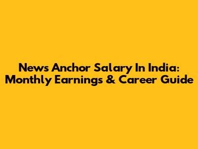 News Anchor Salary In India: Monthly Earnings & Career Guide
