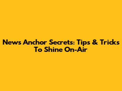 News Anchor Secrets: Tips & Tricks To Shine On-Air