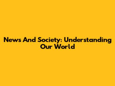 News And Society: Understanding Our World