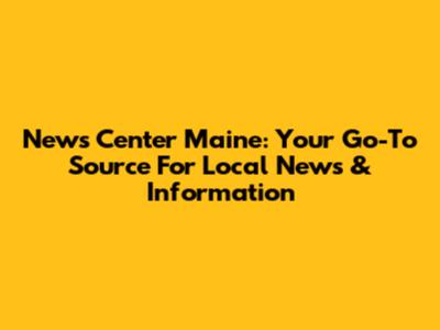 News Center Maine: Your Go-To Source For Local News & Information