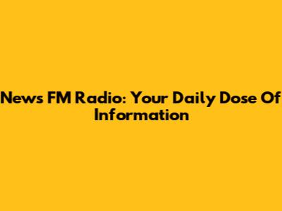 News FM Radio: Your Daily Dose Of Information