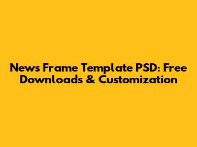 News Frame Template PSD: Free Downloads & Customization