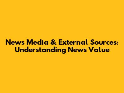 News Media & External Sources: Understanding News Value