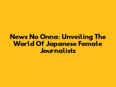 News No Onna: Unveiling The World Of Japanese Female Journalists
