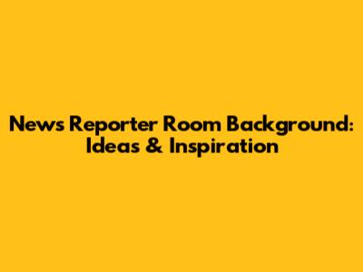 News Reporter Room Background: Ideas & Inspiration