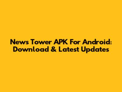 News Tower APK For Android: Download & Latest Updates