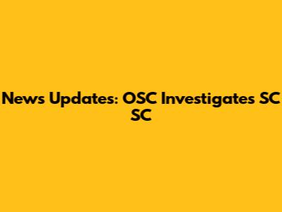 News Updates: OSC Investigates SC SC