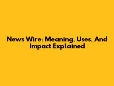 News Wire: Meaning, Uses, And Impact Explained