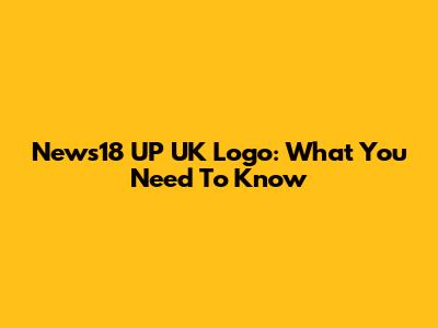 News18 UP UK Logo: What You Need To Know