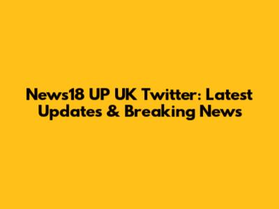 News18 UP UK Twitter: Latest Updates & Breaking News