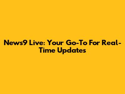 News9 Live: Your Go-To For Real-Time Updates