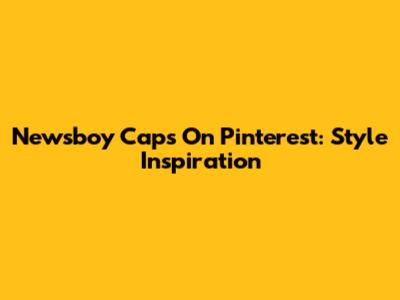 Newsboy Caps On Pinterest: Style Inspiration