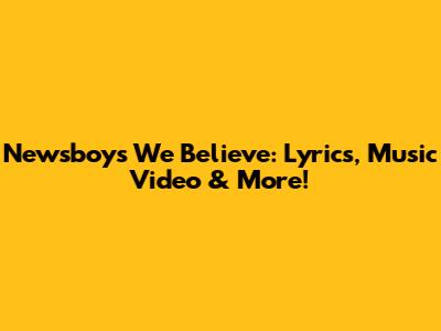 Newsboys' "We Believe": Lyrics, Music Video & More!