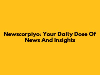 Newscorpiyo: Your Daily Dose Of News And Insights