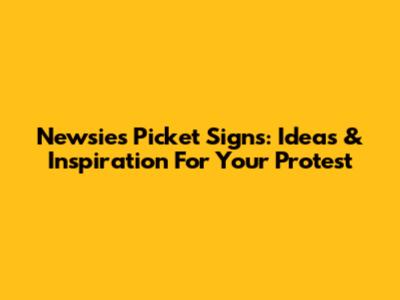 Newsies Picket Signs: Ideas & Inspiration For Your Protest