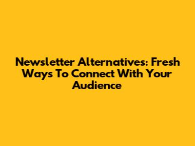 Newsletter Alternatives: Fresh Ways To Connect With Your Audience