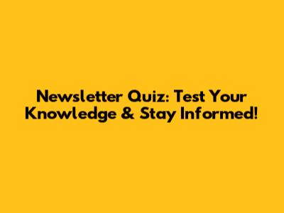 Newsletter Quiz: Test Your Knowledge & Stay Informed!