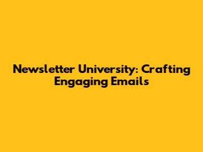 Newsletter University: Crafting Engaging Emails