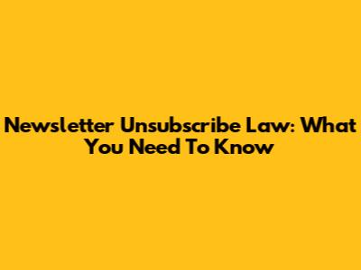 Newsletter Unsubscribe Law: What You Need To Know