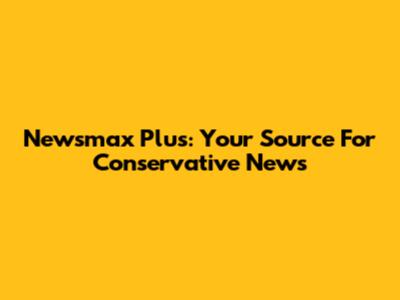 Newsmax Plus: Your Source For Conservative News