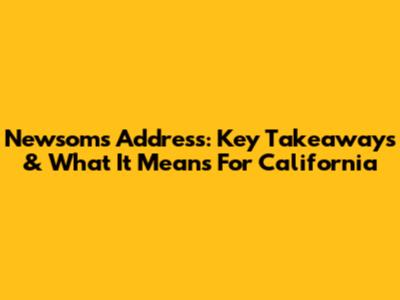 Newsom's Address: Key Takeaways & What It Means For California