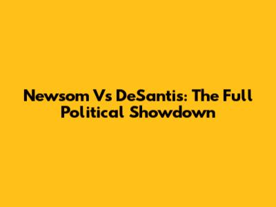 Newsom Vs DeSantis: The Full Political Showdown