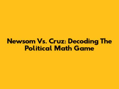 Newsom Vs. Cruz: Decoding The Political Math Game