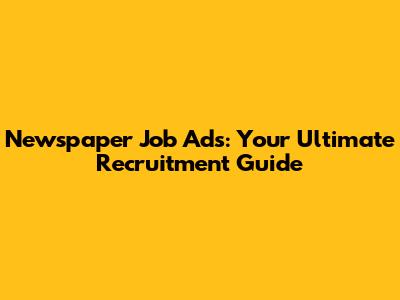 Newspaper Job Ads: Your Ultimate Recruitment Guide