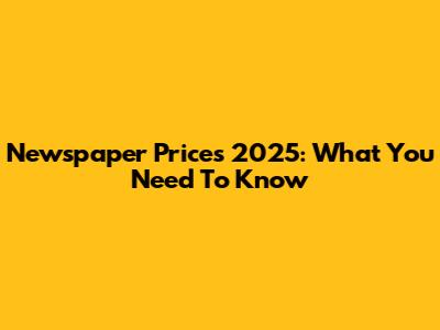 Newspaper Prices 2025: What You Need To Know