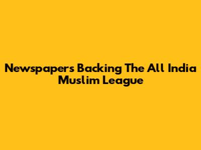 Newspapers Backing The All India Muslim League