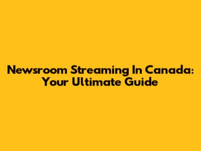 Newsroom Streaming In Canada: Your Ultimate Guide