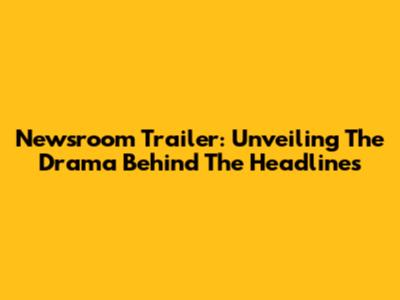 Newsroom Trailer: Unveiling The Drama Behind The Headlines