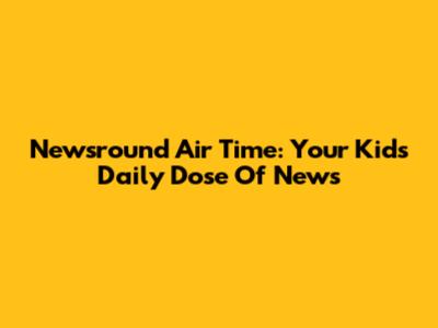 Newsround Air Time: Your Kids' Daily Dose Of News